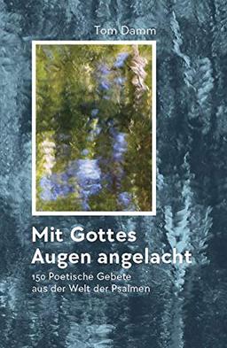 Mit Gottes Augen angelacht: 150 poetische Gebete aus der Welt der Psalmen für den persönlichen und liturgischen Gebrauch