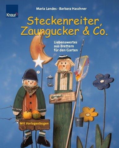 Steckenreiter, Zaungucker & Co.: Liebenswertes aus Brettern für den Garten Mit Vorlagebogen