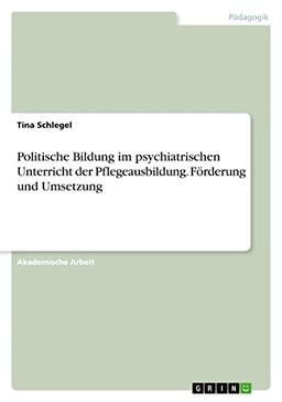 Politische Bildung im psychiatrischen Unterricht der Pflegeausbildung. Förderung und Umsetzung