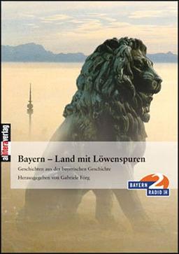 Bayern - Land mit Löwenspuren. Geschichten aus der bayerischen Geschichte