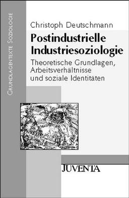 Postindustrielle Industriesoziologie: Theoretische Grundlagen, Arbeitsverhältnisse und soziale Identitäten (Grundlagentexte Soziologie)