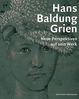 Hans Baldung Grien: Neue Perspektiven auf sein Werk