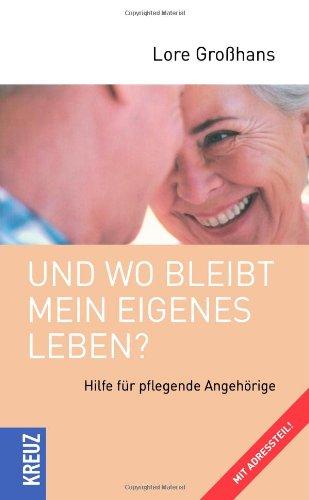 Und wo bleibt mein eigenes Leben: Hilfe für pflegende Angehörige. Mit Adressteil