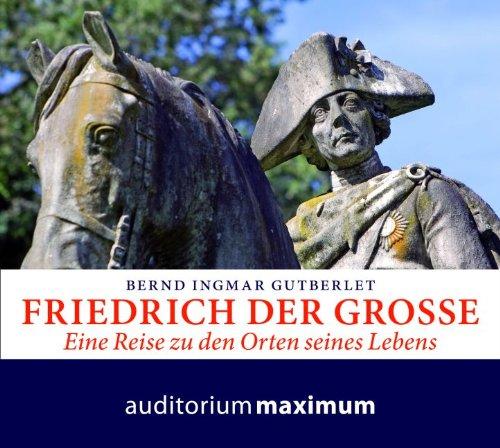 Friedrich der Große: Eine Reise zu den Orten seines Lebens