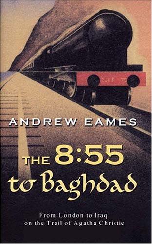 The 8:55 to Baghdad: From London to Iraq on the Trail of Agatha Christie and the Orient Express