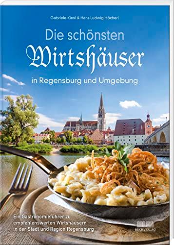 Die schönsten Wirtshäuser in Regensburg und Umgebung: Ein Gastronomieführer zu empfehlenswerten Wirtshäusern in der Stadt und Region Regensburg