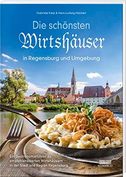 Die schönsten Wirtshäuser in Regensburg und Umgebung: Ein Gastronomieführer zu empfehlenswerten Wirtshäusern in der Stadt und Region Regensburg