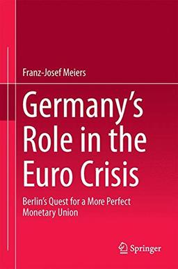 Germany's Role in the Euro Crisis: Berlin's Quest for a More Perfect Monetary Union