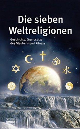 Die sieben Weltreligionen: Geschichte, Grundsätze des Glaubens und Rituale