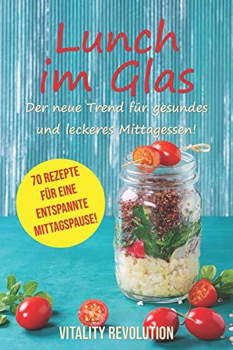 Lunch im Glas - Der neue Trend für gesundes und leckeres Mittagessen!: 70 Rezepte für eine entspannte Mittagspause!