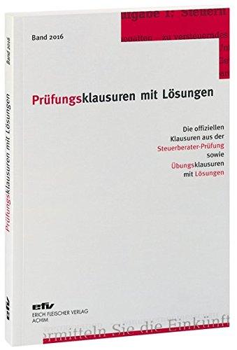 Prüfungsklausuren mit Lösungen, Band 2016: Die offiziellen Klausuren aus der Steuerberater-Prüfung 2015/2016 sowie Übungsklausuren zu den jeweiligen Prüfungsgebieten mit Lösungen