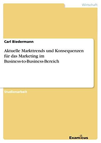 Aktuelle Markttrends und Konsequenzen für dasMarketing im Business-to-Business-Bereich