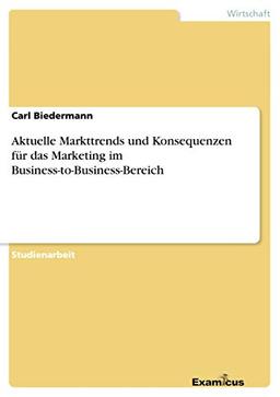 Aktuelle Markttrends und Konsequenzen für dasMarketing im Business-to-Business-Bereich