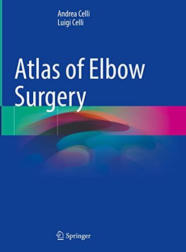 Atlas of Elbow Surgery: Applied Anatomy, Extensile and Limited Approaches, Current Surgical Techniques to Selected Lesions