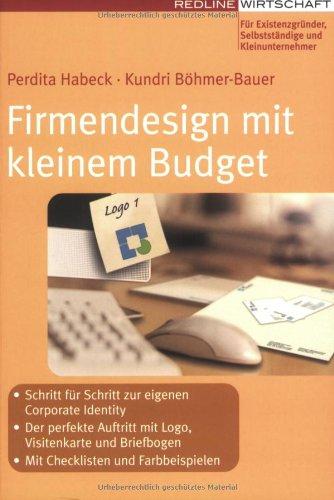 Firmendesign mit kleinem Budget: Schritt für Schritt zur eigenen Corporate Identity - Der perfekte Auftritt mit Logo, Visitenkarte und Briefbogen - Mit Checklisten und Farbbeispielen