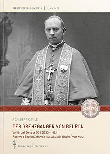 Der Grenzgänger von Beuron: Willibrord Benzler OSB (1853 - 1921) Prior von Beuron, Abt von Maria Laach, Bischof von Metz (Beuroner Profile)