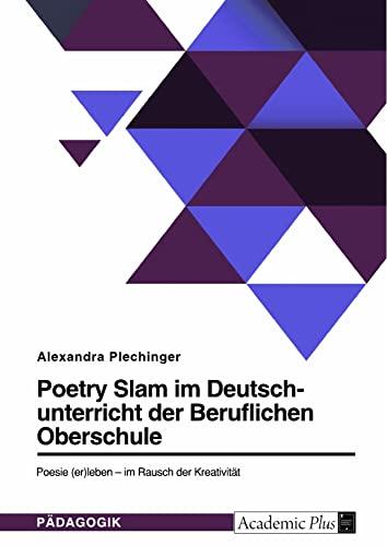 Poetry Slam im Deutschunterricht der Beruflichen Oberschule: Poesie (er)leben ¿ im Rausch der Kreativität