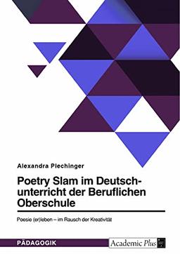 Poetry Slam im Deutschunterricht der Beruflichen Oberschule: Poesie (er)leben ¿ im Rausch der Kreativität