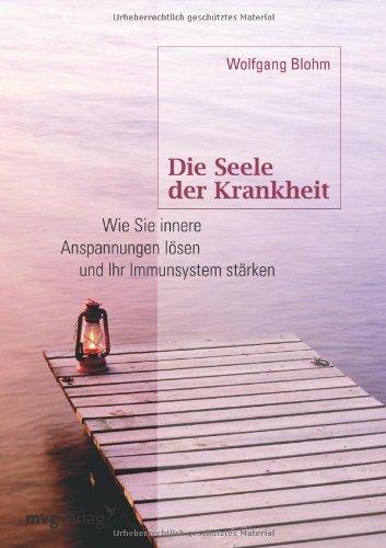 Die Seele der Krankheit: Wie Sie Innere Anspannungen Lösen Und Ihr Immunsystem Stärken