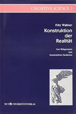 Konstruktion der Realität: Von Wittgenstein zum Konstruktiven Realismus (Cognitive Science)