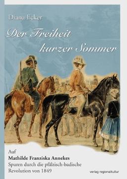 Der Freiheit kurzer Sommer: Auf Mathilde Franziska Annekes Spuren durch die pfälzisch-badische Revolution von 1849