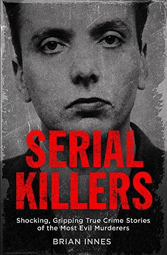 Serial Killers: Shocking, Gripping True Crime Stories of the Most Evil Murderers