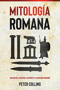 Mitología Romana: Una guía de la historia, los dioses y la mitología romanos