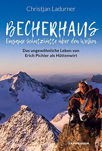 Becherhaus – Einsame Schutzhütte über den Wolken: Hüttenwirt Erich Pichler erzählt: Das ungewöhnliche Leben von Erich Pichler als Hüttenwirt