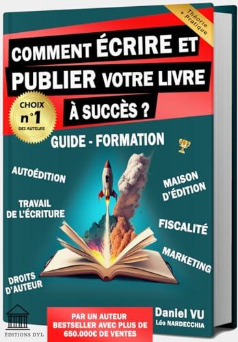 Comment ÉCRIRE et PUBLIER votre LIVRE à Succès ? Guide - Formation: Autoédition Maison d'Édition Travail de l'Écriture Droits d'Auteur Fiscalité Marketing