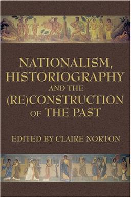 Nationalism, Historiography and the (Re)Construction of the Past