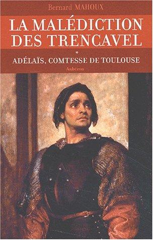 La malédiction des Trencavel. Vol. 1. Adélaïs, comtesse de Toulouse