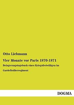 Vier Monate vor Paris 1870-1871: Belagerungstagebuch eines Kriegsfreiwilligen im Gardefüsilierregiment