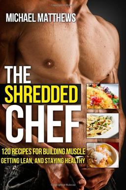 The Shredded Chef: 120 Recipes for Building Muscle, Getting Lean, and Staying Healthy (FIRST EDITION)