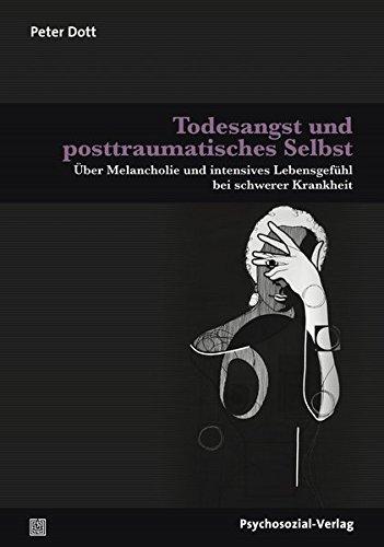 Todesangst und posttraumatisches Selbst: Über Melancholie und intensives Lebensgefühl bei schwerer Krankheit (Therapie & Beratung)