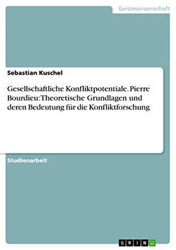 Gesellschaftliche Konfliktpotentiale. Pierre Bourdieu: Theoretische Grundlagen und deren Bedeutung für die Konfliktforschung