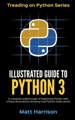 Illustrated Guide to Python 3: A Complete Walkthrough of Beginning Python with Unique Illustrations Showing how Python Really Works. Now covering Python 3.6 (Treading on Python, Band 1)