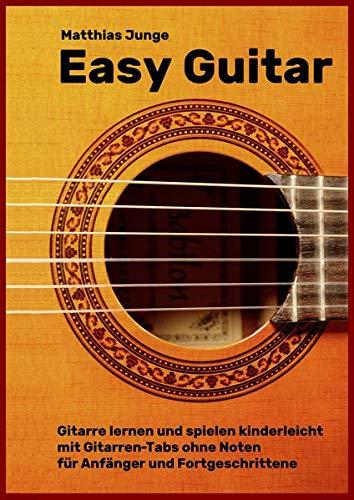 Easy Guitar: Gitarre lernen und spielen kinderleicht mit Gitarren-Tabs ohne Noten für Anfänger und Fortgeschrittene: Gitarre lernen und spielen ... ohne Noten fr Anfnger und Fortgeschrittene