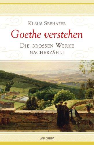 Goethe verstehen - Die großen Werke nacherzählt