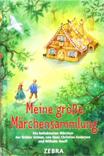 Meine große Märchensammlung: Die beliebtesten Märchen der Brüder Grimm, von Hans Christian Andersen und Wilhelm Hauff