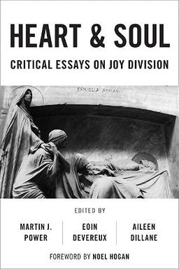 Heart And Soul: Critical Essays On Joy Division (Popular Musics Matter: Social, Political and Cultural Interventions)