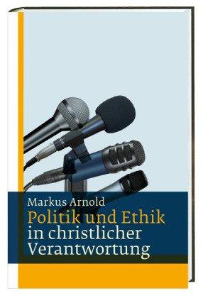 Politik und Ethik: aus christlicher Verantwortung