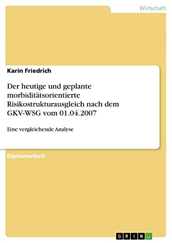 Der heutige und geplante morbiditätsorientierte Risikostrukturausgleich nach dem GKV-WSG vom 01.04.2007: Eine vergleichende Analyse