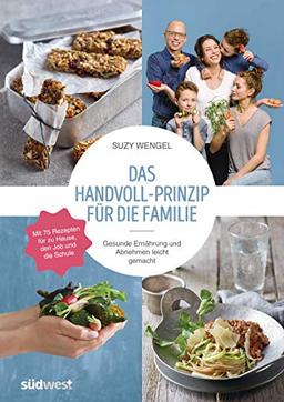 Das Handvoll-Prinzip für die Familie: - Gesunde Ernährung und Abnehmen leicht gemacht - Mit 75 Rezepten für zu Hause, den Job und die Schule - ... Erfolg - für Kinder und Erwachsene