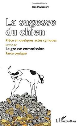 La sagesse du chien : pièce en quelques actes cyniques. La grosse commission : farce cynique