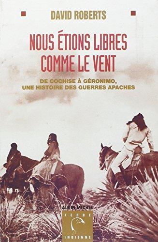 Nous étions libres comme le vent : de Cochise à Géronimo, une histoire des guerres apaches