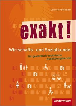 exakt! Wirtschafts- und Sozialkunde für gewerblich-technische Ausbildungsberufe: Schülerbuch, 4. Auflage, 2012