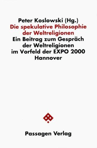 Die spekulative Philosophie der Weltreligionen. Ein Beitrag zum Gespräch der Weltreligionen im Vorfeld der EXPO 2000 Hannover