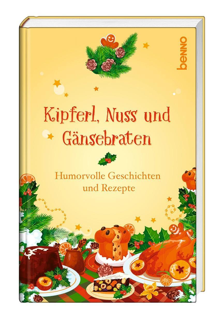 Kipferl, Nuss und Gänsebraten: Humorvolle Geschichten und Rezepte