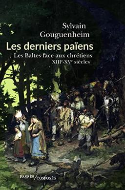 Les derniers païens : les Baltes face aux chrétiens : XIIIe-XVIIIe siècle