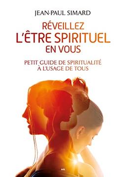 Réveillez l’être spirituel en vous: Petit guide de spiritualité à l'usage de tous